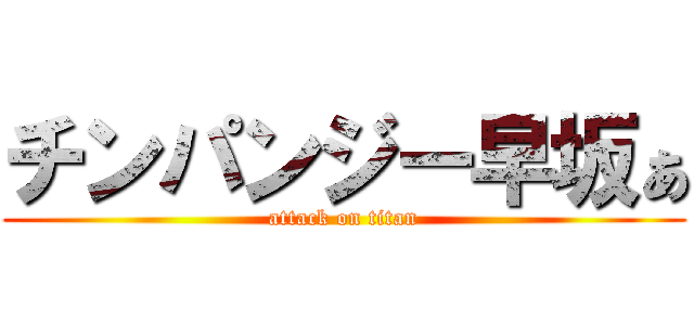 チンパンジー早坂ぁ (attack on titan)