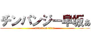 チンパンジー早坂ぁ (attack on titan)