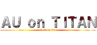 ＡＵ ｏｎ ＴＩＴＡＮ (attack on titan)