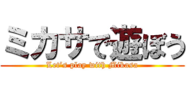 ミカサで遊ぼう (Let’s play with Mikasa)