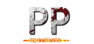 ＰＰ (apresenta)