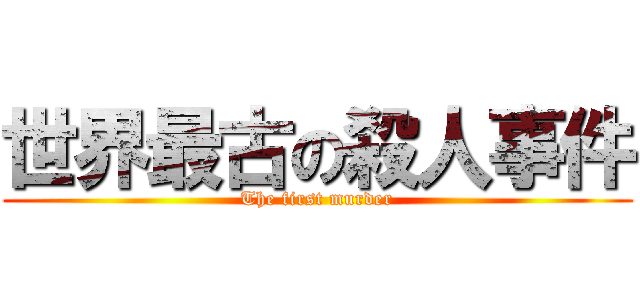 世界最古の殺人事件 (The first murder)
