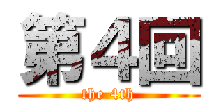 第４回 (the 4th)