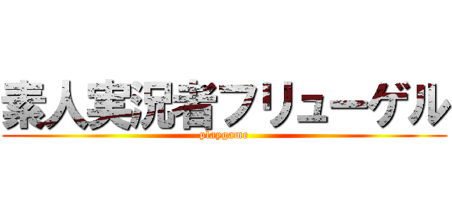 素人実況者フリューゲル (playgame)