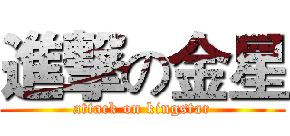 進撃の金星 (attack on kingstar)