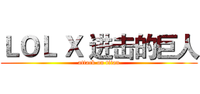 ＬＯＬ Ｘ 进击的巨人 (attack on titan)