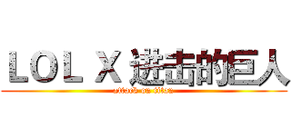 ＬＯＬ Ｘ 进击的巨人 (attack on titan)