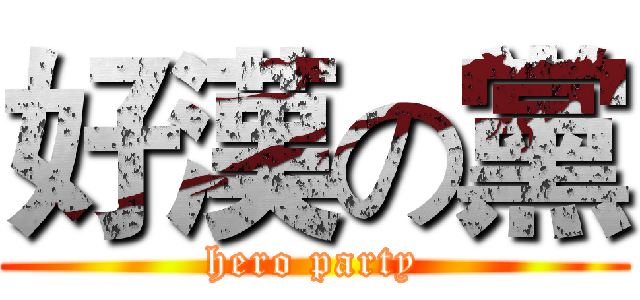 好漢の黨 (hero party)