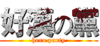 好漢の黨 (hero party)
