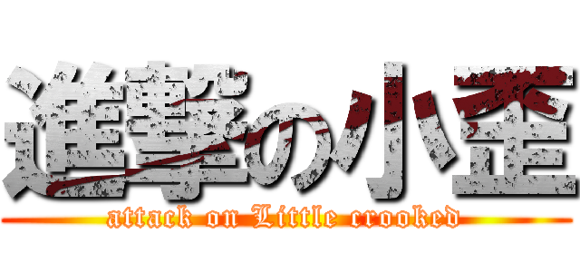 進撃の小歪 (attack on Little crooked)