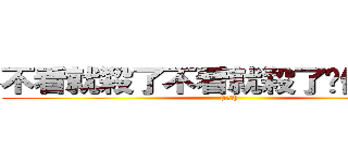 不看就殺了不看就殺了你們ｏｗｏ ((腹黑笑))