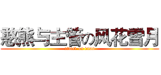 憨熊与主管の风花雪月 (attack on titan)