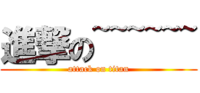 進撃の~~~~~~ (attack on titan)