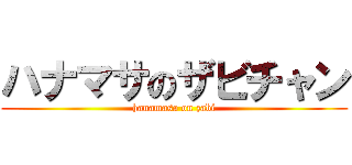 ハナマサのザビチャン (hanamasa on zabi)