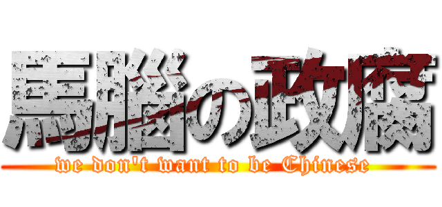 馬腦の政腐 (we don\'t want to be Chinese )