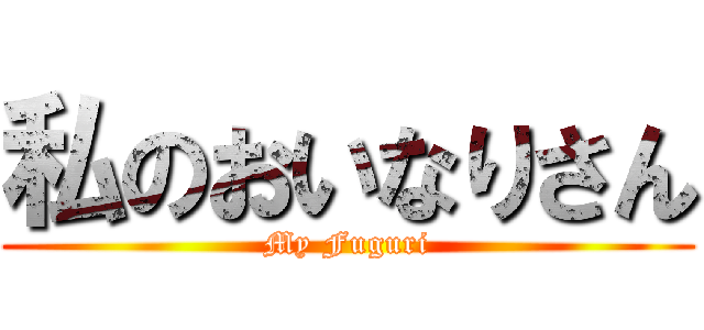 私のおいなりさん (My Fuguri)