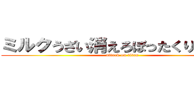 ミルクうざい消えろぼったくりグッズ (attack on titan)