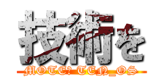 技術を (MOTE​ TEN_OS)