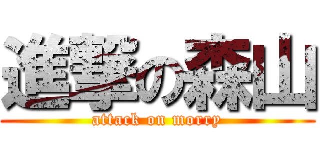 進撃の森山 (attack on morry)