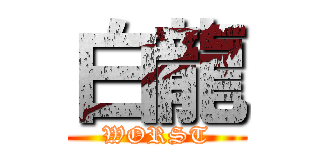 白龍 (WORST)
