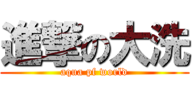 進撃の大洗 (aqua pf world)
