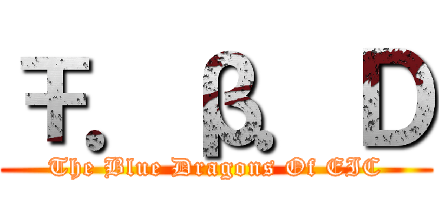 Ŧ．β．Ｄ (The Blue Dragons Of EIC)