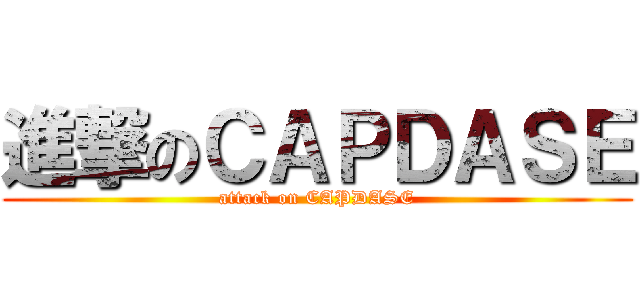 進撃のＣＡＰＤＡＳＥ (attack on CAPDASE)