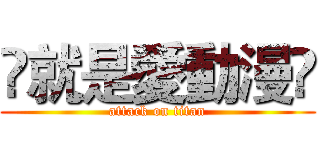 ღ就是愛動漫ღ (attack on titan)