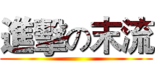進擊の末流 ()