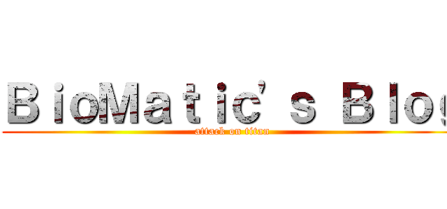 ＢｉｏＭａｔｉｃ\'ｓ Ｂｌｏｇ (attack on titan)