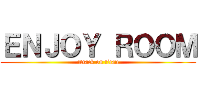 ＥＮＪＯＹ ＲＯＯＭ (attack on titan)