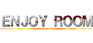 ＥＮＪＯＹ ＲＯＯＭ (attack on titan)