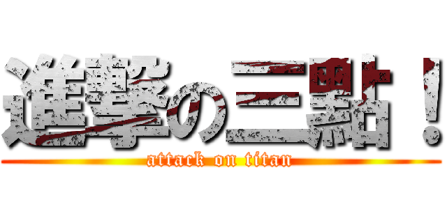 進撃の三點！ (attack on titan)