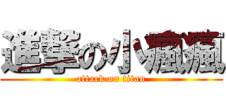 進撃の小瘋瘋 (attack on titan)