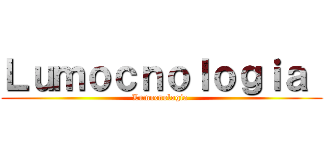 Ｌｕｍｏｃｎｏｌｏｇｉａ  (Lumocnologia )