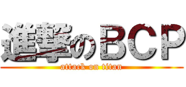 進撃のＢＣＰ (attack on titan)