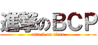 進撃のＢＣＰ (attack on titan)