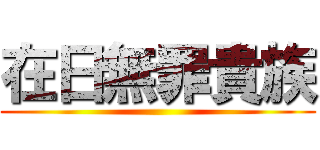 在日無罪貴族 ()