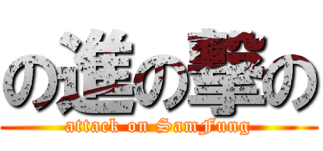 の進の撃の (attack on SamFung)