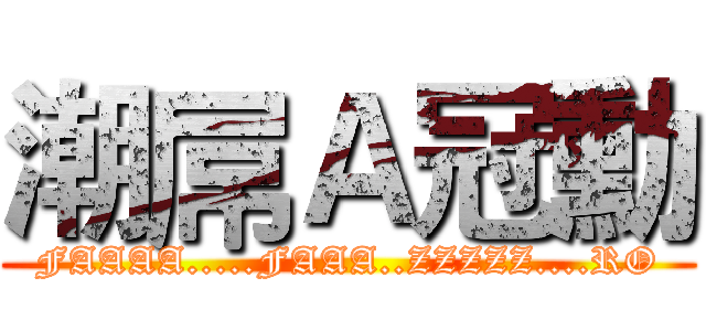 潮屌Ａ冠勳 (FAAAA.....FAAA..ZZZZZ....RO)