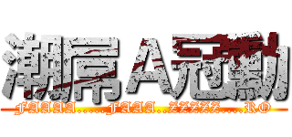 潮屌Ａ冠勳 (FAAAA.....FAAA..ZZZZZ....RO)