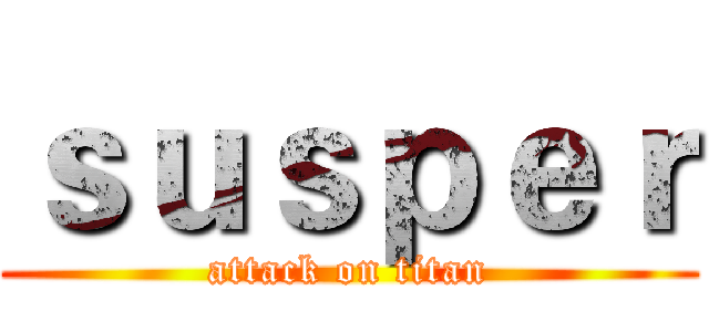 ｓｕｓｐｅｒ (attack on titan)