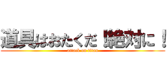 道具はおたくだ！絶対に！ (attack on titan)