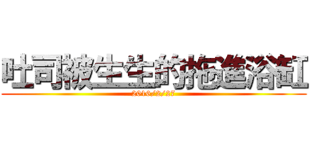 吐司被生生的拖進浴缸 (2016/2/27)