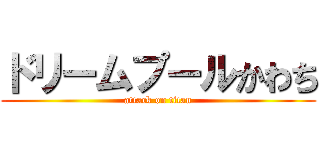 ドリームプールかわち (attack on titan)