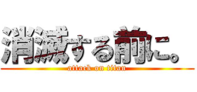 消滅する前に。 (attack on titan)