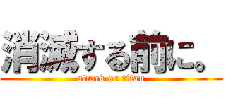 消滅する前に。 (attack on titan)