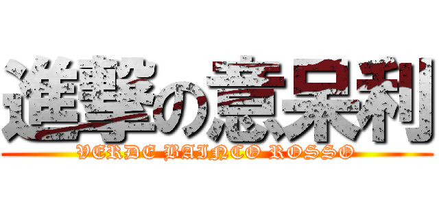 進撃の意呆利 (VERDE BAINCO ROSSO)