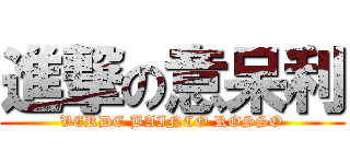 進撃の意呆利 (VERDE BAINCO ROSSO)