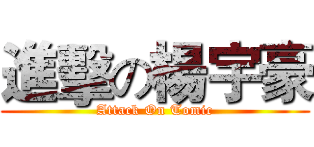 進擊の楊宇豪 (Attack On Tomic)